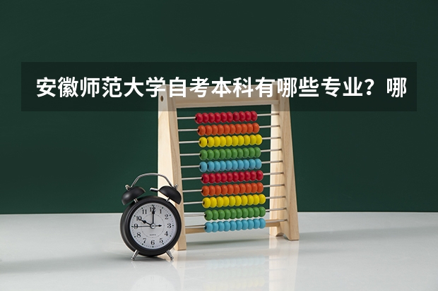 安徽师范大学自考本科有哪些专业?哪个比较好考?2023最新专业