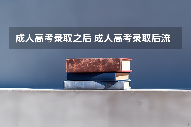 成人高考录取之后 成人高考录取后流程是怎样的？