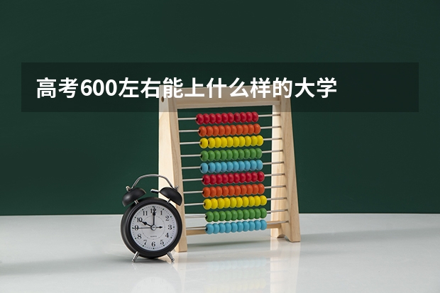 高考600左右能上什么样的大学