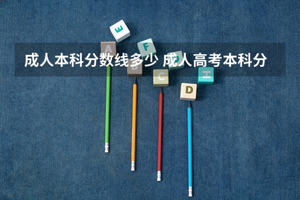成人本科分数线多少 成人高考本科分数线是多少?