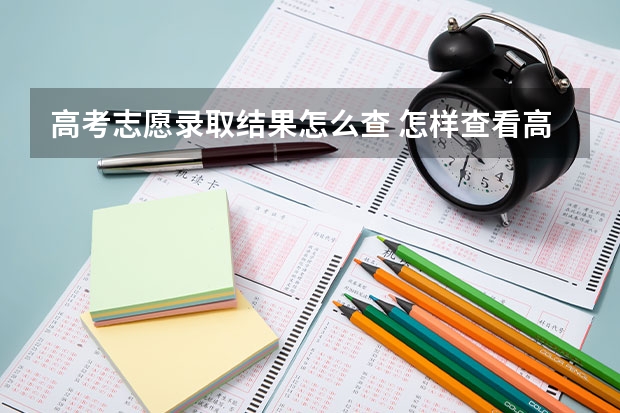 高考志愿录取结果怎么查 怎样查看高考志愿投档状态
