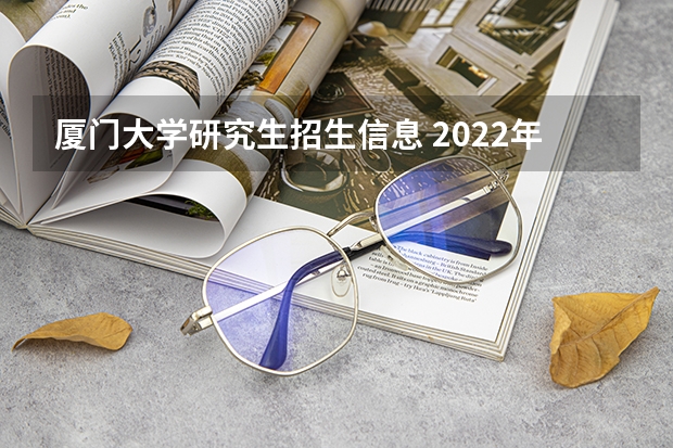 厦门大学研究生招生信息 2022年厦门大学考研有哪些报考条件?