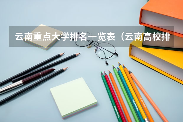 云南重点大学排名一览表（云南高校排名）