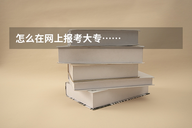 怎么在网上报考大专……