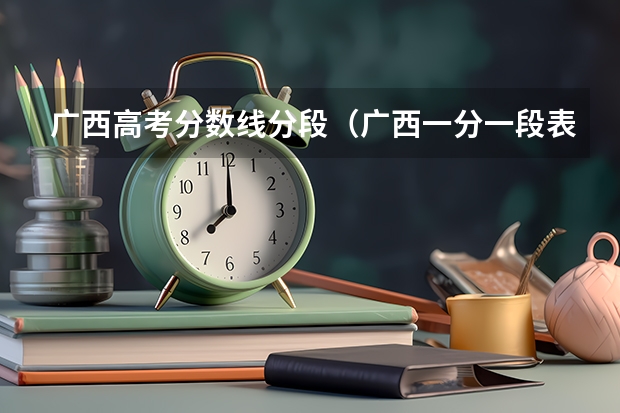 广西高考分数线分段（广西一分一段表）