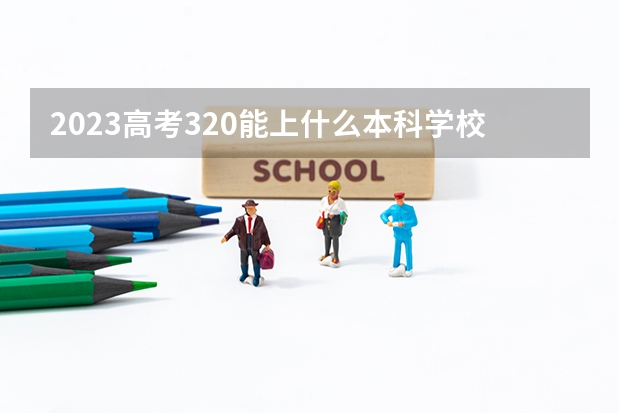 2023高考320能上什么本科学校