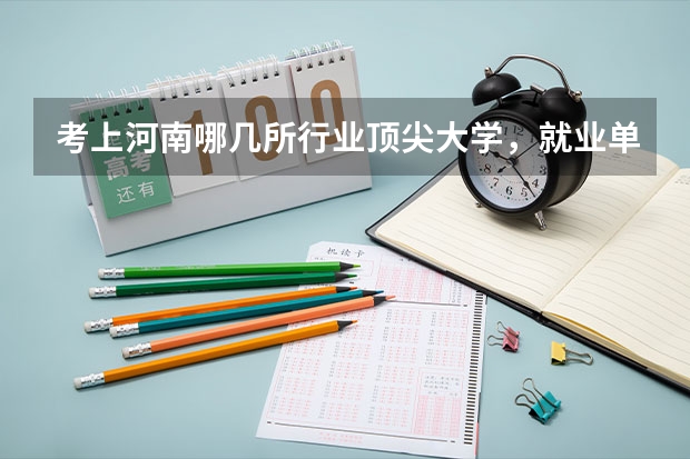 考上河南哪几所行业顶尖大学,就业单位可以随意挑呢?