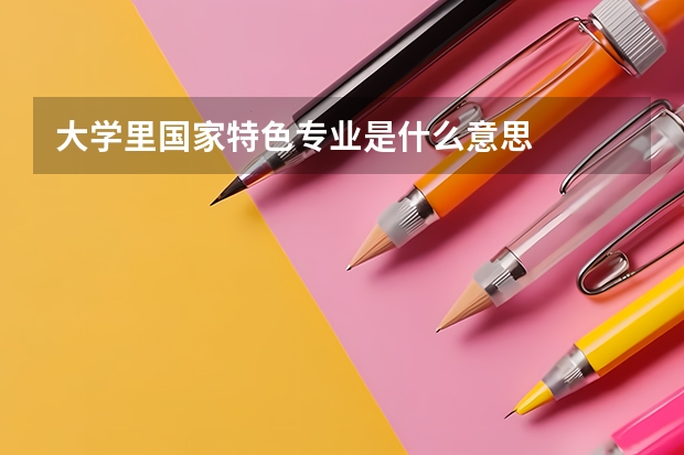 大学里国家特色专业是什么意思