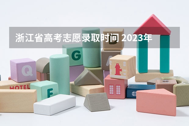浙江省高考志愿录取时间 2023年浙江高考录取时间