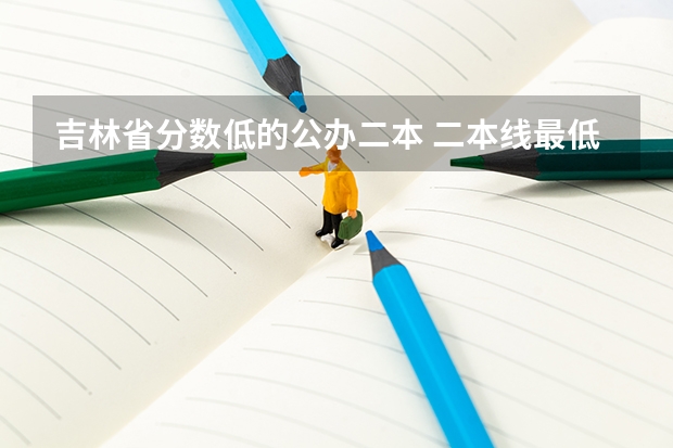 吉林省分数低的公办二本 二本线最低的公办大学