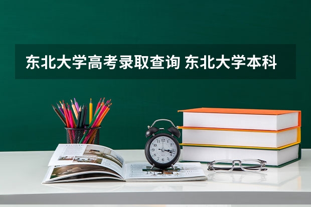 东北大学高考录取查询 东北大学本科录取通知书发放日期