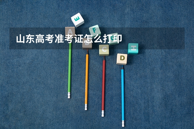 山东高考准考证怎么打印