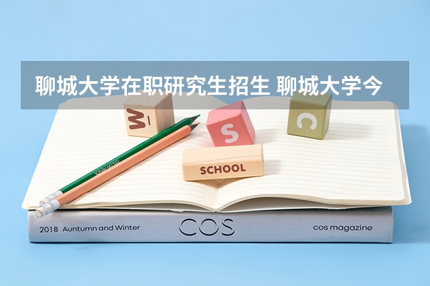 聊城大学在职研究生招生 聊城大学今年考上多少个研究生