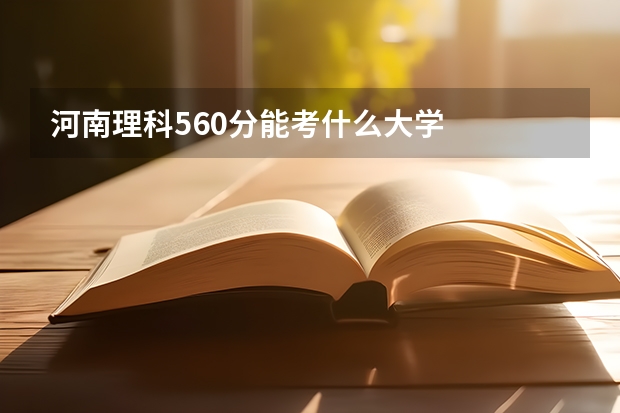 河南理科560分能考什么大学