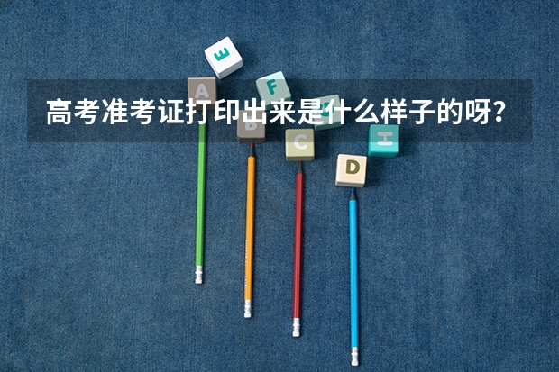 高考准考证打印出来是什么样子的呀？