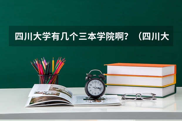 四川大学有几个三本学院啊？（四川大学锦江学院是几本？）