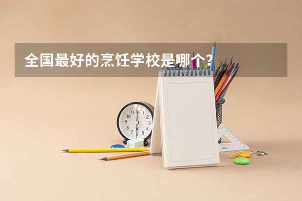 全国最好的烹饪学校是哪个？