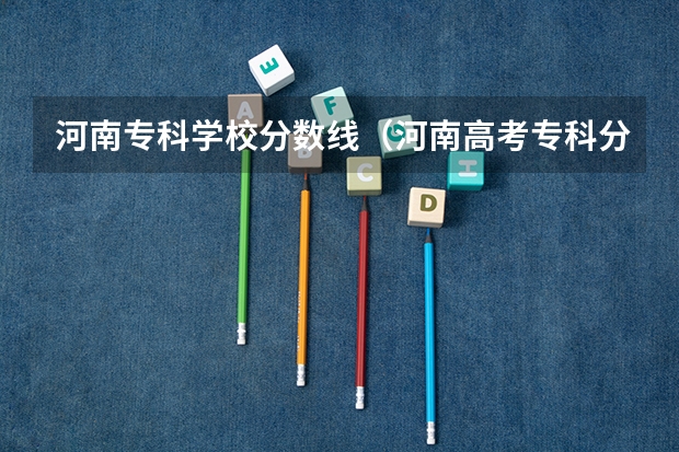 河南专科学校分数线（河南高考专科分数线）