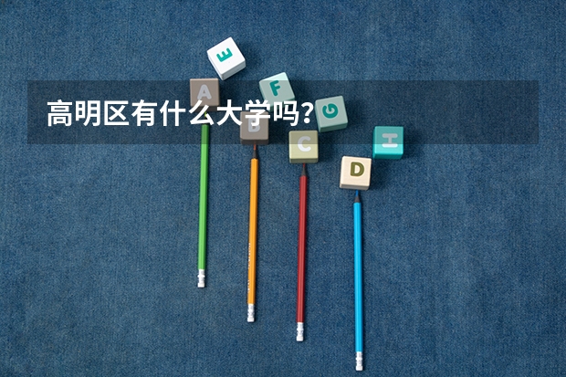 高明区有什么大学吗？