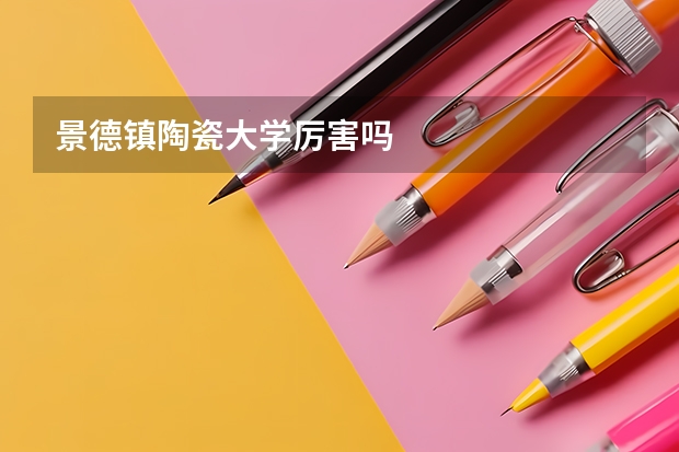 景德镇陶瓷大学厉害吗