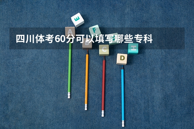 四川体考60分可以填写哪些专科