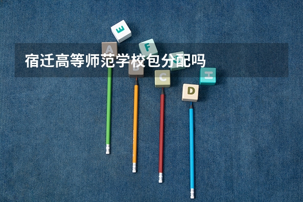 宿迁高等师范学校包分配吗