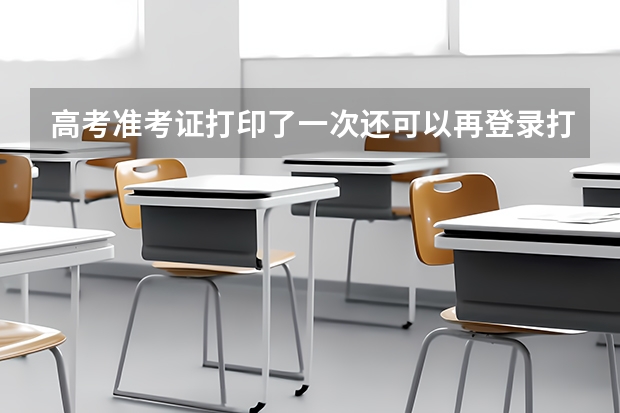 高考准考证打印了一次还可以再登录打印吗？