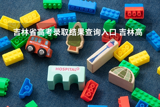 吉林省高考录取结果查询入口 吉林高考成绩查询的网址是多少啊??
