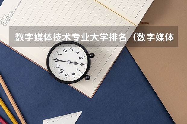 数字媒体技术专业大学排名（数字媒体艺术大学排名）