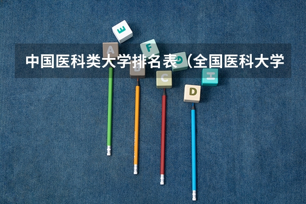 中国医科类大学排名表（全国医科大学排名榜）