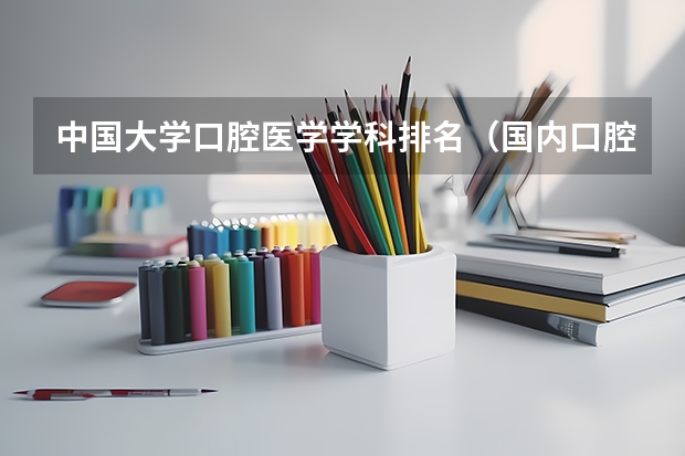 中国大学口腔医学学科排名（国内口腔医学院排名）