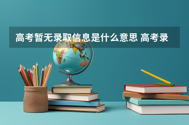 高考暂无录取信息是什么意思 高考录取查询显示暂无录取信息：什么意思？是否要填报征集志愿？