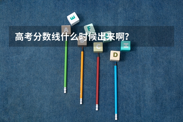 高考分数线什么时候出来啊？