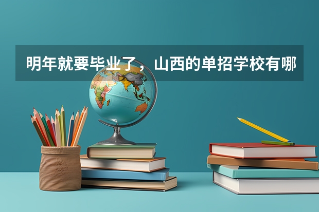 明年就要毕业了,山西的单招学校有哪些?想走单招。
