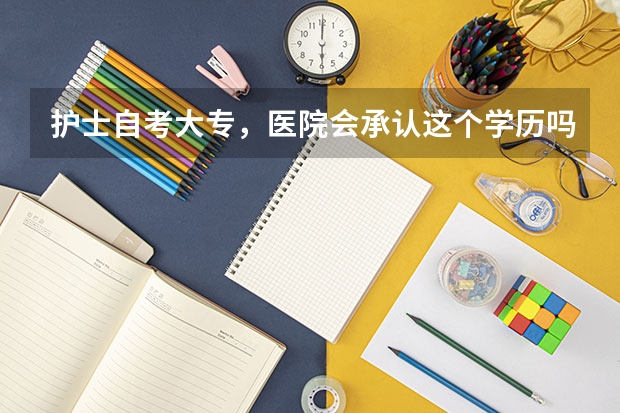 护士自考大专,医院会承认这个学历吗?