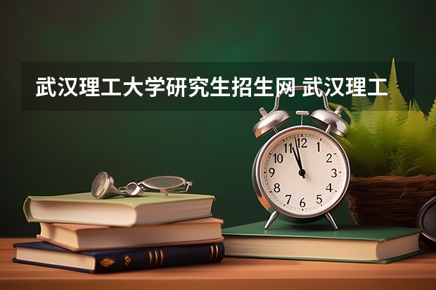 武汉理工大学研究生招生网 武汉理工大学研究生考试怎么知道有没有录取呢