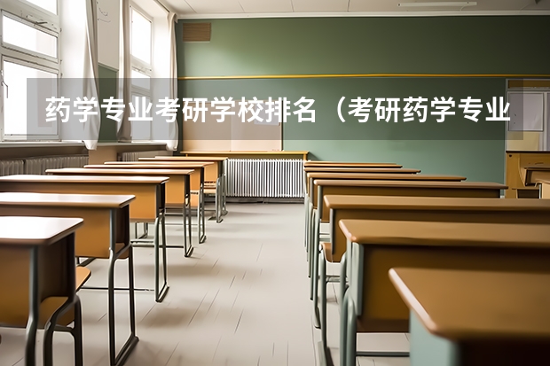 药学专业考研学校排名（考研药学专业大学排名）