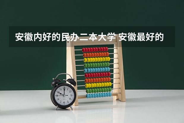 安徽内好的民办二本大学 安徽最好的民办二本大学