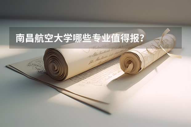 南昌航空大学哪些专业值得报?