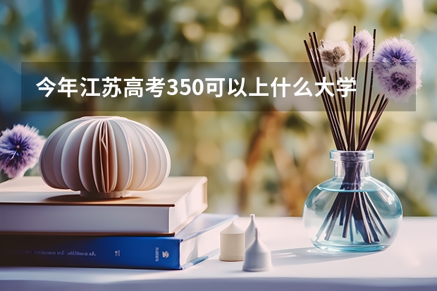今年江苏高考350可以上什么大学