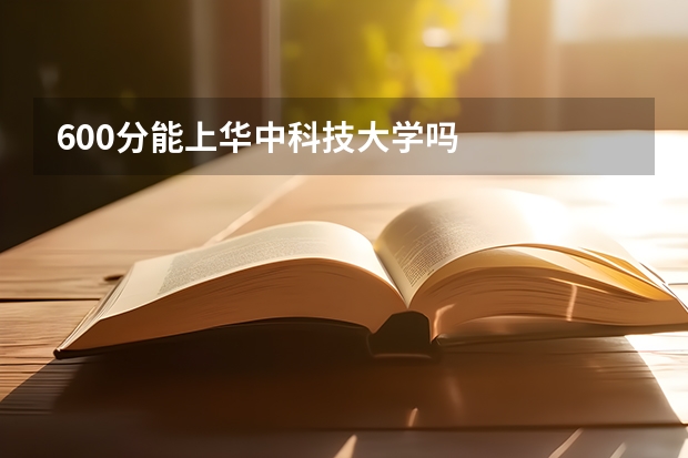 600分能上华中科技大学吗