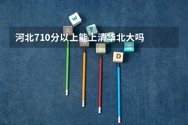 河北710分以上能上清华北大吗