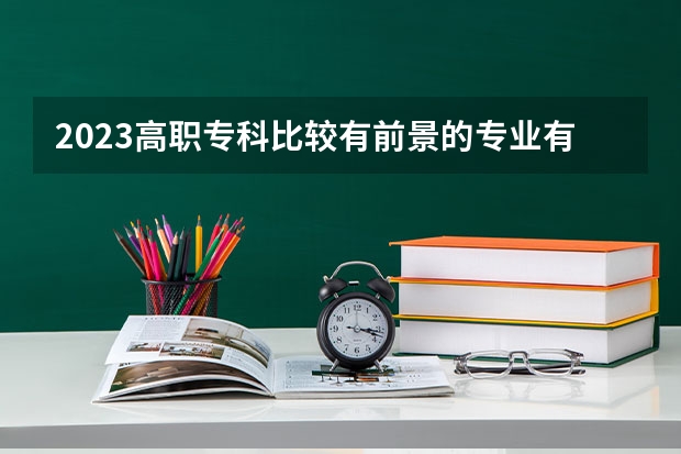 2023高职专科比较有前景的专业有哪些