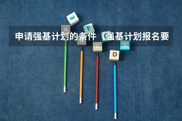 申请强基计划的条件（强基计划报名要求?）