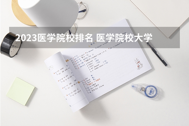2023医学院校排名 医学院校大学排名