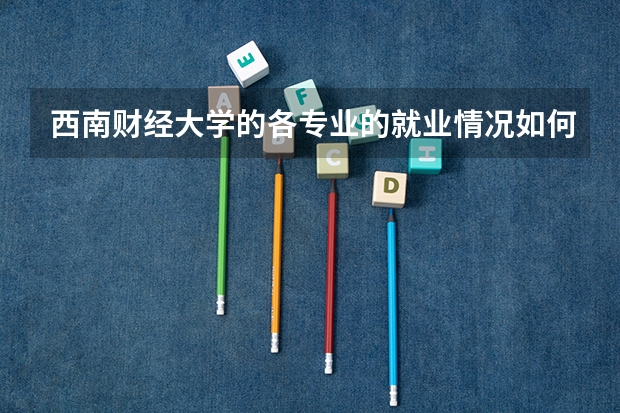 西南财经大学的各专业的就业情况如何？