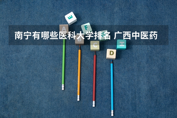 南宁有哪些医科大学排名 广西中医药大学全国排名