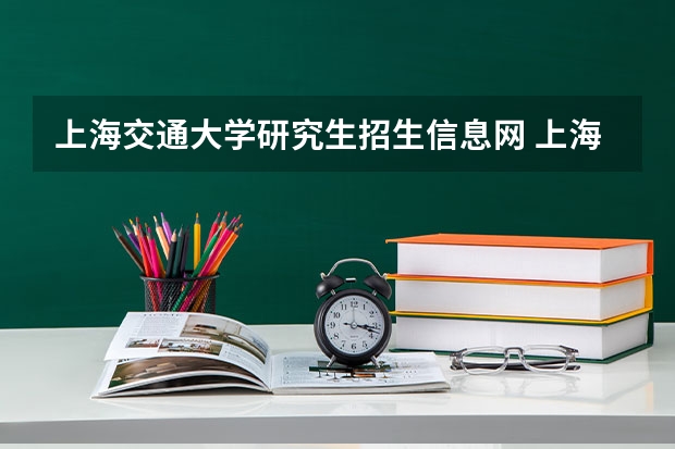 上海交通大学研究生招生信息网 上海交大在职研究生有哪些专业，要考哪些专业