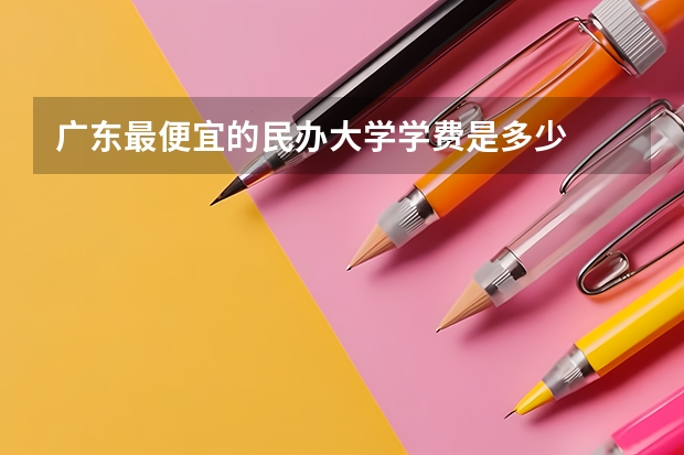 广东最便宜的民办大学学费是多少