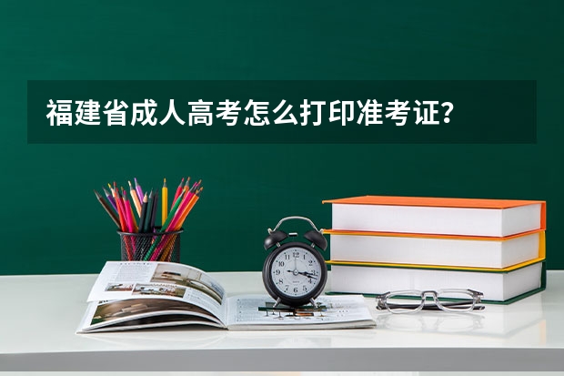 福建省成人高考怎么打印准考证?